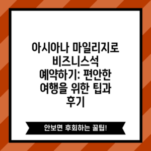 아시아나 마일리지로 비즈니스석 예약하기: 편안한 여행을 위한 팁과 후기