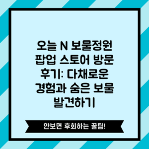 오늘 N 보물정원 팝업 스토어 방문 후기: 다채로운 경험과 숨은 보물 발견하기