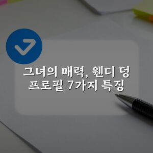 그녀의 매력, 웬디 덩 프로필 7가지 특징