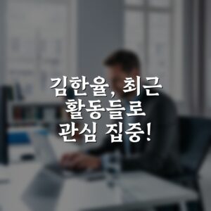 김한율, 최근 활동들로 관심 집중!