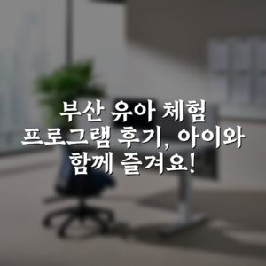 부산 유아 체험 프로그램 후기, 아이와 함께 즐겨요!